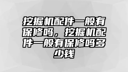 挖掘機(jī)配件一般有保修嗎，挖掘機(jī)配件一般有保修嗎多少錢