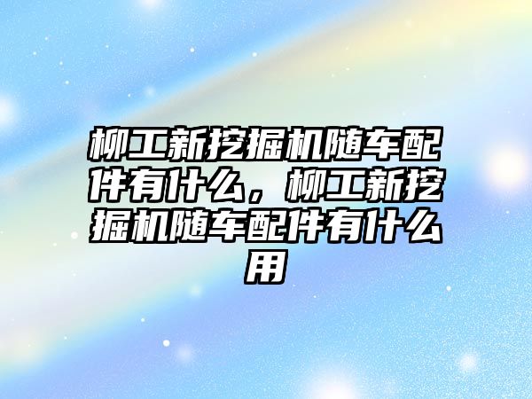 柳工新挖掘機(jī)隨車配件有什么，柳工新挖掘機(jī)隨車配件有什么用