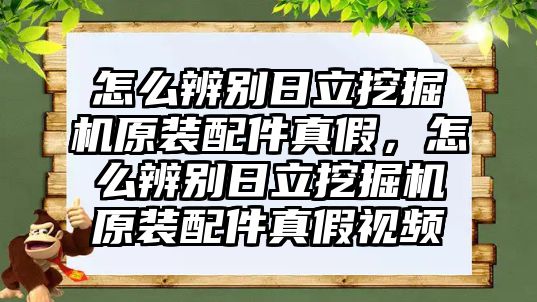 怎么辨別日立挖掘機原裝配件真假，怎么辨別日立挖掘機原裝配件真假視頻