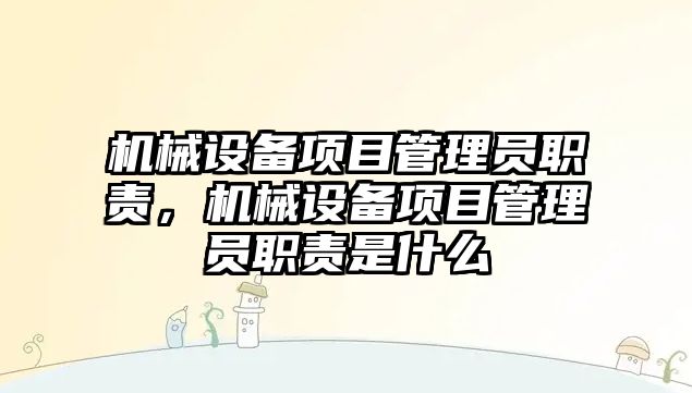 機械設(shè)備項目管理員職責(zé)，機械設(shè)備項目管理員職責(zé)是什么