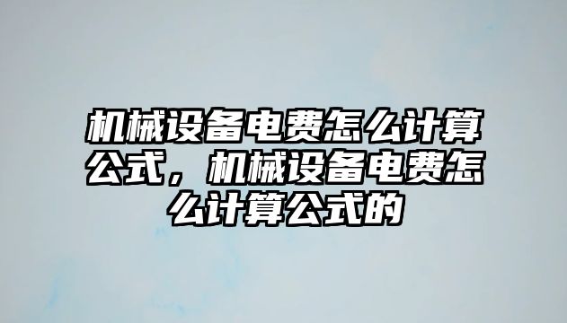 機(jī)械設(shè)備電費(fèi)怎么計算公式，機(jī)械設(shè)備電費(fèi)怎么計算公式的