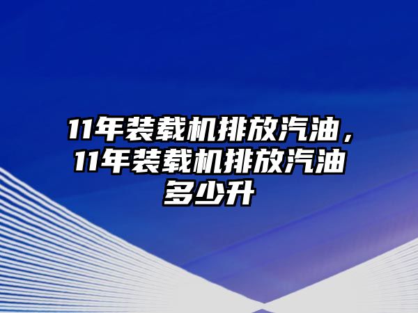 11年裝載機(jī)排放汽油，11年裝載機(jī)排放汽油多少升