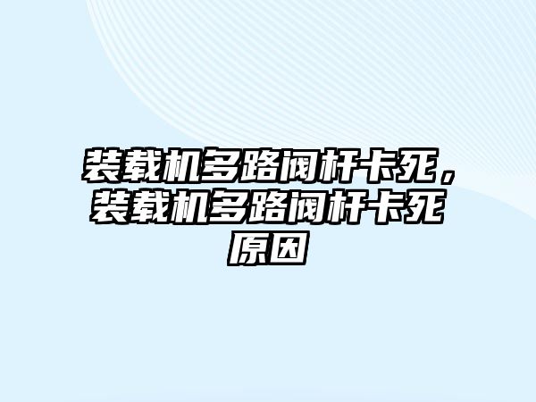 裝載機(jī)多路閥桿卡死，裝載機(jī)多路閥桿卡死原因