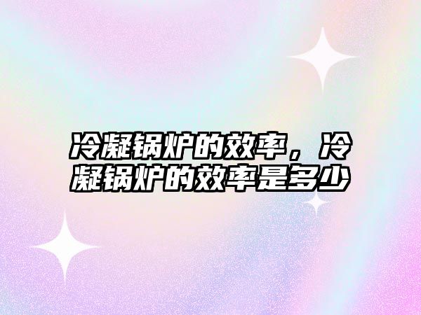 冷凝鍋爐的效率，冷凝鍋爐的效率是多少