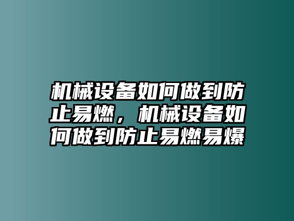 機(jī)械設(shè)備如何做到防止易燃，機(jī)械設(shè)備如何做到防止易燃易爆