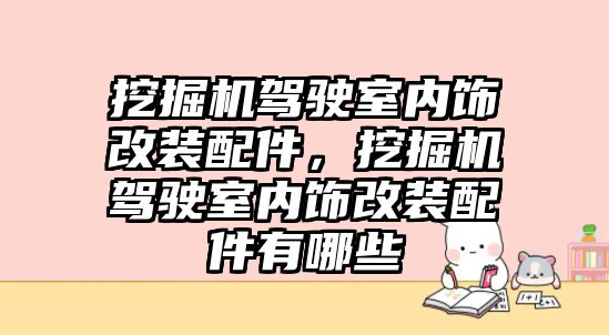 挖掘機駕駛室內飾改裝配件，挖掘機駕駛室內飾改裝配件有哪些