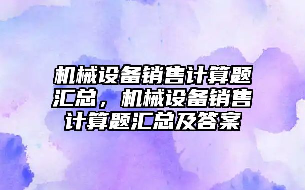 機械設備銷售計算題匯總，機械設備銷售計算題匯總及答案