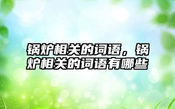 鍋爐相關(guān)的詞語，鍋爐相關(guān)的詞語有哪些