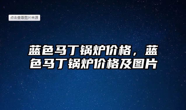 藍色馬丁鍋爐價格，藍色馬丁鍋爐價格及圖片