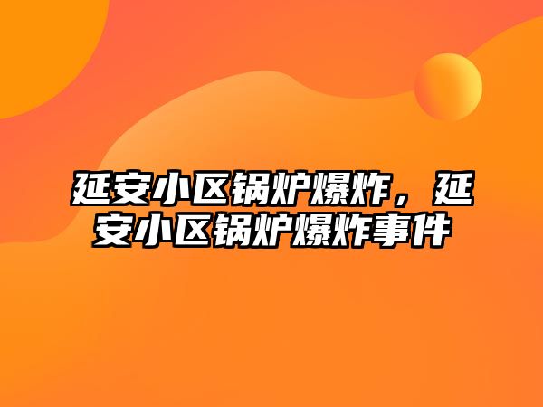 延安小區(qū)鍋爐爆炸，延安小區(qū)鍋爐爆炸事件