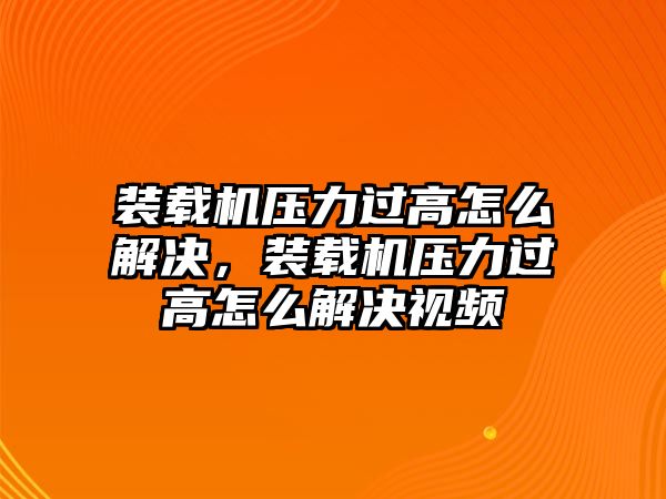 裝載機(jī)壓力過(guò)高怎么解決，裝載機(jī)壓力過(guò)高怎么解決視頻