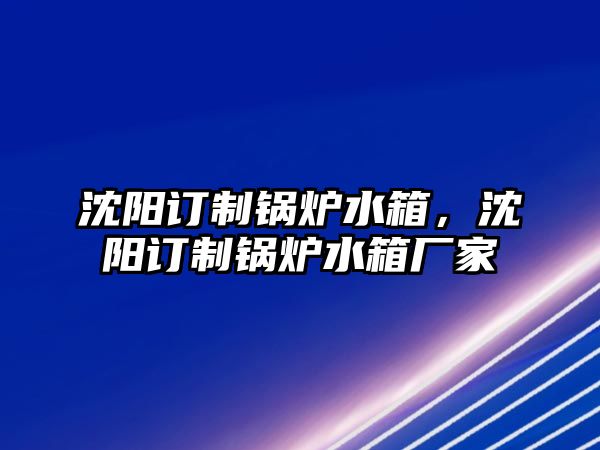 沈陽訂制鍋爐水箱，沈陽訂制鍋爐水箱廠家