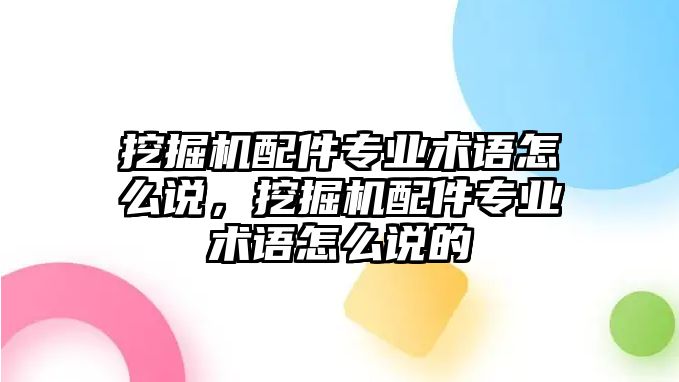 挖掘機配件專業(yè)術(shù)語怎么說，挖掘機配件專業(yè)術(shù)語怎么說的