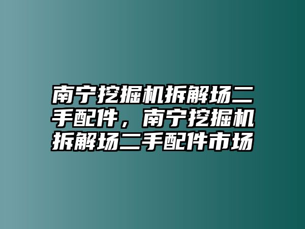 南寧挖掘機(jī)拆解場二手配件，南寧挖掘機(jī)拆解場二手配件市場