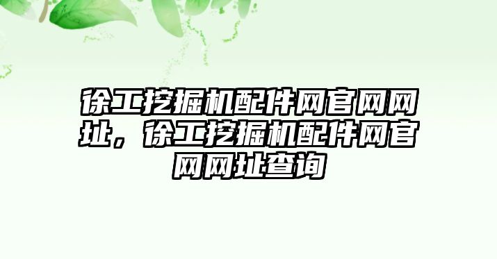 徐工挖掘機(jī)配件網(wǎng)官網(wǎng)網(wǎng)址，徐工挖掘機(jī)配件網(wǎng)官網(wǎng)網(wǎng)址查詢