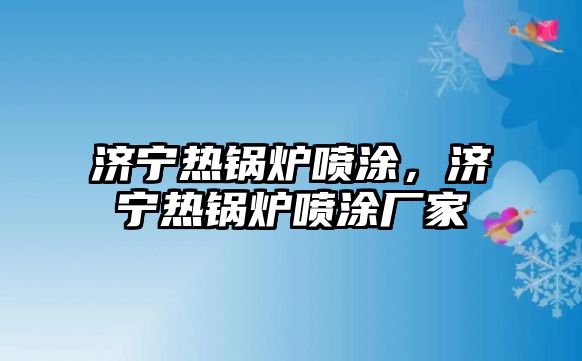 濟(jì)寧熱鍋爐噴涂，濟(jì)寧熱鍋爐噴涂廠家