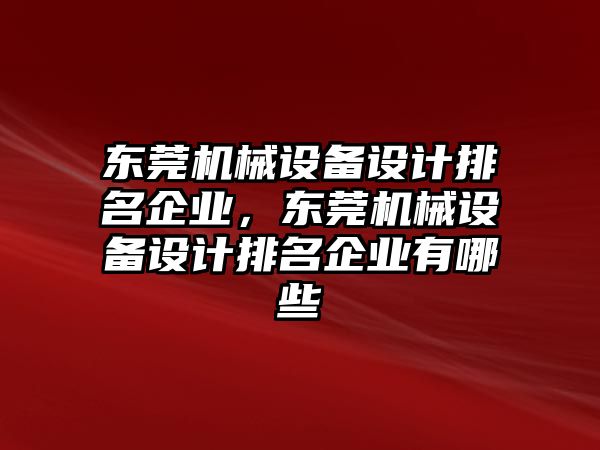 東莞機械設(shè)備設(shè)計排名企業(yè)，東莞機械設(shè)備設(shè)計排名企業(yè)有哪些