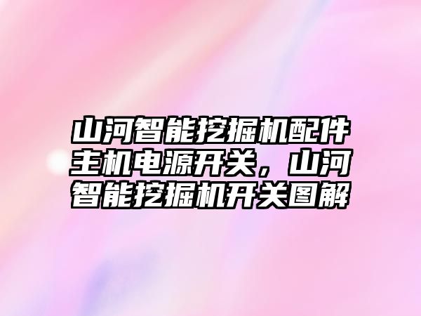 山河智能挖掘機配件主機電源開關(guān)，山河智能挖掘機開關(guān)圖解