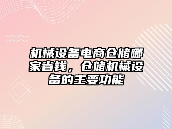 機械設備電商倉儲哪家省錢，倉儲機械設備的主要功能