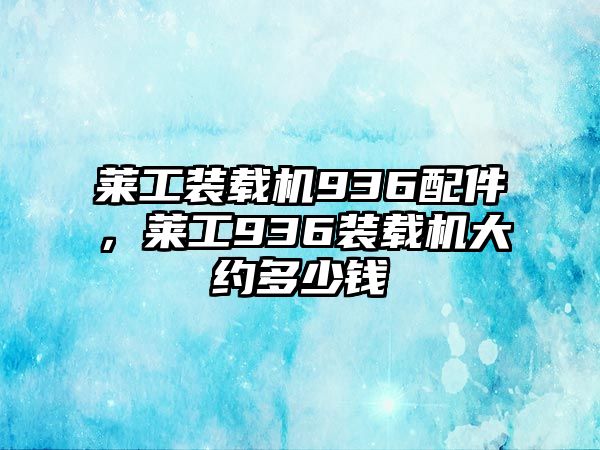 萊工裝載機(jī)936配件，萊工936裝載機(jī)大約多少錢