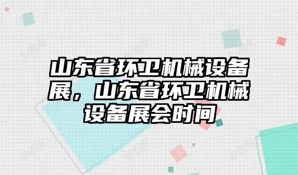 山東省環(huán)衛(wèi)機(jī)械設(shè)備展，山東省環(huán)衛(wèi)機(jī)械設(shè)備展會(huì)時(shí)間