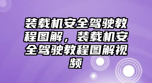 裝載機安全駕駛教程圖解，裝載機安全駕駛教程圖解視頻