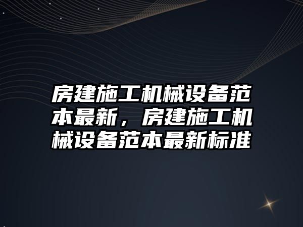 房建施工機械設(shè)備范本最新，房建施工機械設(shè)備范本最新標(biāo)準(zhǔn)