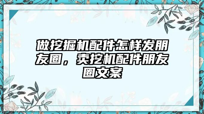 做挖掘機(jī)配件怎樣發(fā)朋友圈，賣挖機(jī)配件朋友圈文案