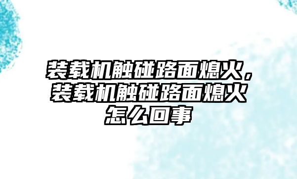 裝載機觸碰路面熄火，裝載機觸碰路面熄火怎么回事