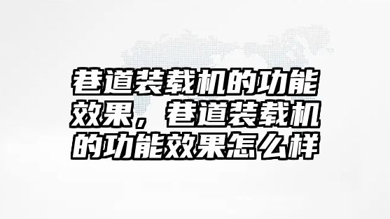 巷道裝載機的功能效果，巷道裝載機的功能效果怎么樣