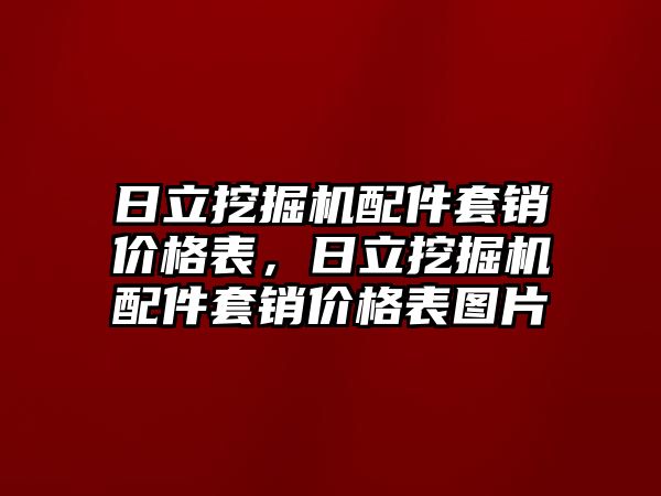 日立挖掘機配件套銷價格表，日立挖掘機配件套銷價格表圖片