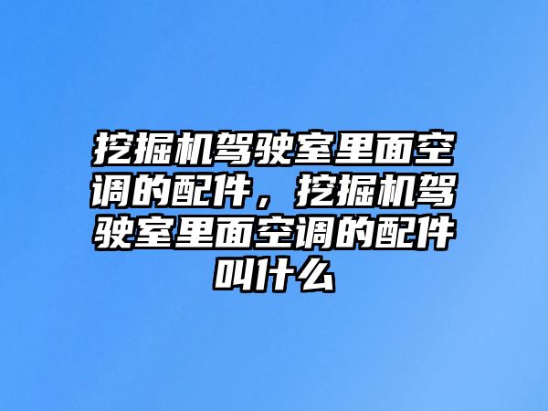 挖掘機駕駛室里面空調(diào)的配件，挖掘機駕駛室里面空調(diào)的配件叫什么