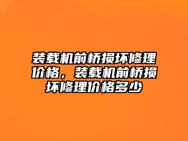 裝載機(jī)前橋損壞修理價格，裝載機(jī)前橋損壞修理價格多少