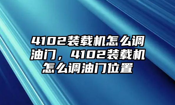 4102裝載機怎么調(diào)油門，4102裝載機怎么調(diào)油門位置