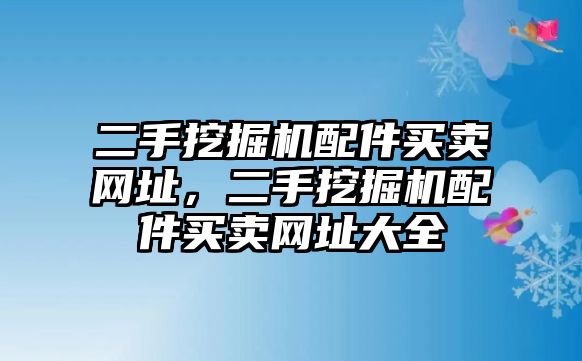 二手挖掘機配件買賣網(wǎng)址，二手挖掘機配件買賣網(wǎng)址大全