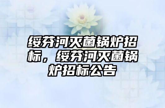 綏芬河滅菌鍋爐招標，綏芬河滅菌鍋爐招標公告