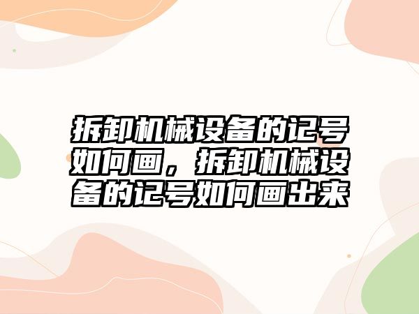 拆卸機械設(shè)備的記號如何畫，拆卸機械設(shè)備的記號如何畫出來