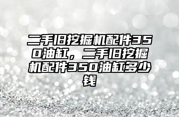 二手舊挖掘機配件350油缸，二手舊挖掘機配件350油缸多少錢