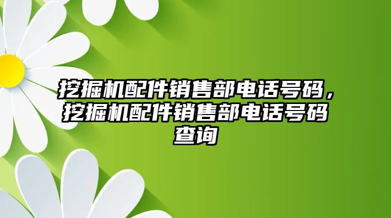 挖掘機配件銷售部電話號碼，挖掘機配件銷售部電話號碼查詢