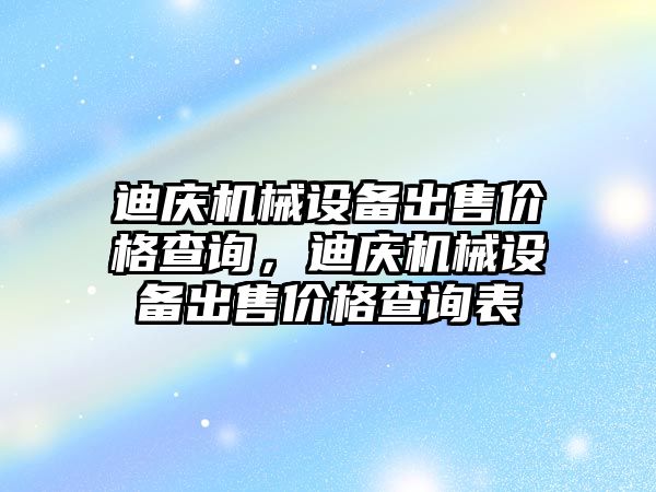 迪慶機械設備出售價格查詢，迪慶機械設備出售價格查詢表