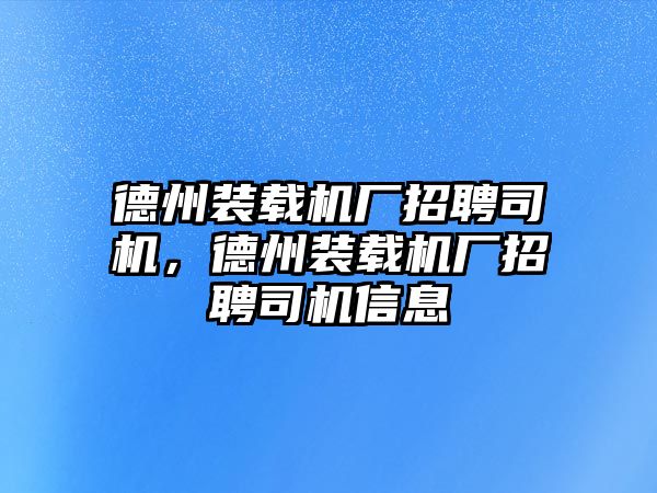 德州裝載機(jī)廠招聘司機(jī)，德州裝載機(jī)廠招聘司機(jī)信息