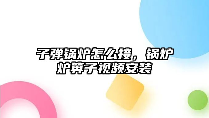 子彈鍋爐怎么接，鍋爐爐箅子視頻安裝