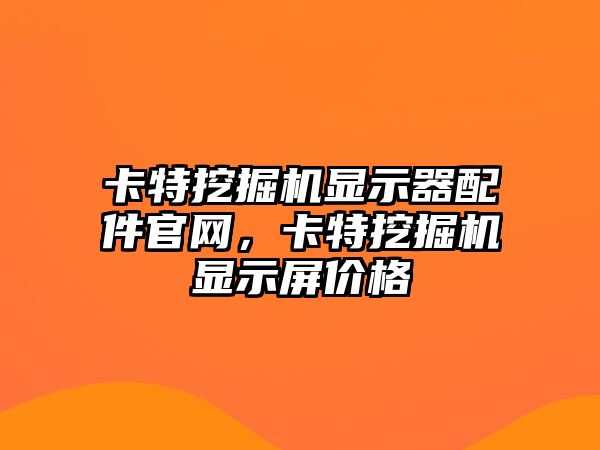 卡特挖掘機顯示器配件官網(wǎng)，卡特挖掘機顯示屏價格