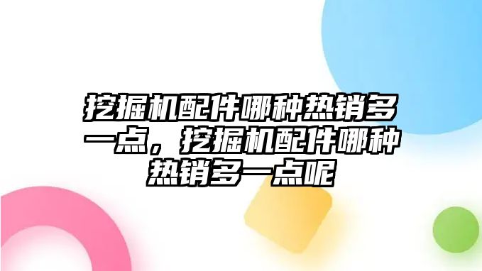 挖掘機(jī)配件哪種熱銷多一點，挖掘機(jī)配件哪種熱銷多一點呢