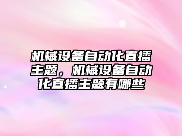 機械設備自動化直播主題，機械設備自動化直播主題有哪些