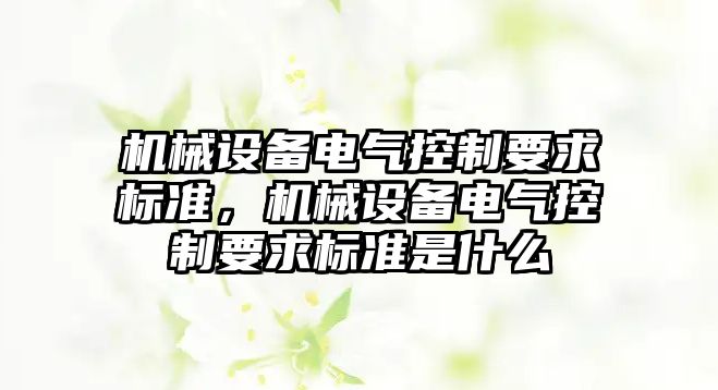 機械設備電氣控制要求標準，機械設備電氣控制要求標準是什么