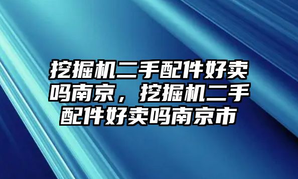 挖掘機(jī)二手配件好賣嗎南京，挖掘機(jī)二手配件好賣嗎南京市