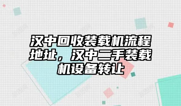 漢中回收裝載機(jī)流程地址，漢中二手裝載機(jī)設(shè)備轉(zhuǎn)讓