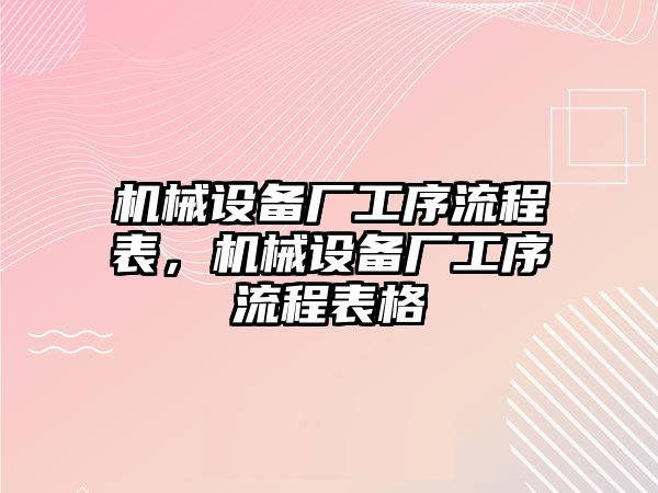 機械設(shè)備廠工序流程表，機械設(shè)備廠工序流程表格