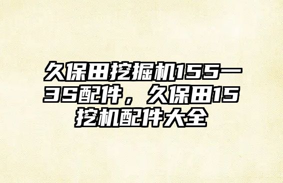 久保田挖掘機(jī)155一3S配件，久保田15挖機(jī)配件大全